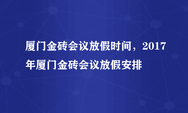 厦门金砖会议放假时间，2017年厦门金砖会议放假安排