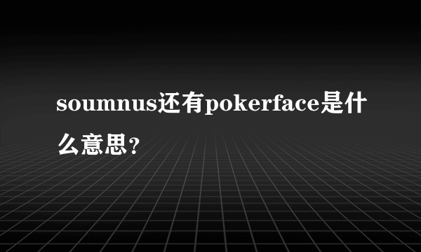 soumnus还有pokerface是什么意思？