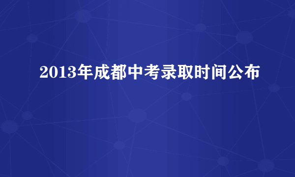 2013年成都中考录取时间公布