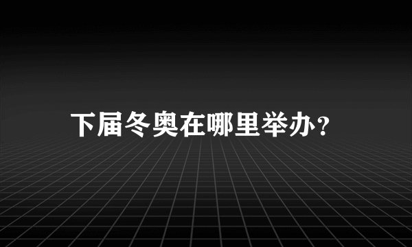 下届冬奥在哪里举办？