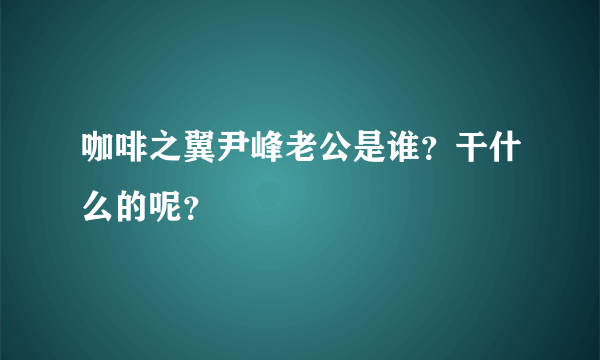 咖啡之翼尹峰老公是谁？干什么的呢？