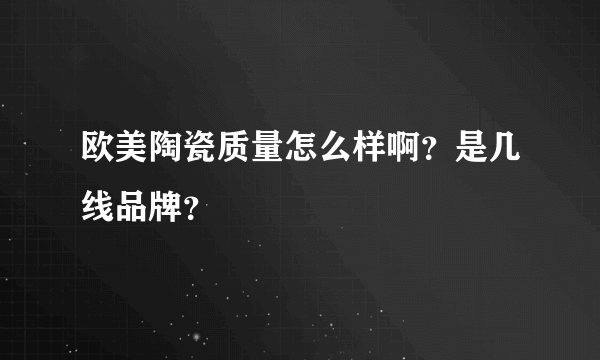 欧美陶瓷质量怎么样啊？是几线品牌？