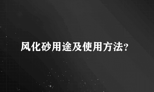 风化砂用途及使用方法？