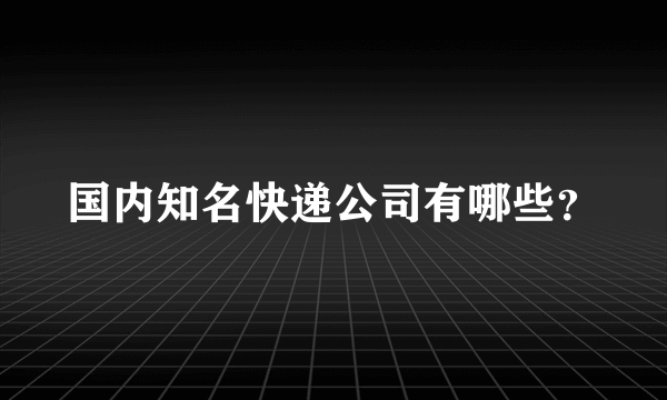 国内知名快递公司有哪些？