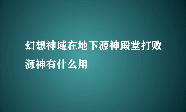 幻想神域在地下源神殿堂打败源神有什么用