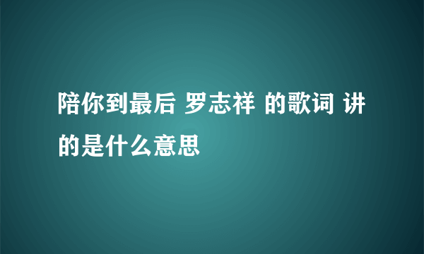 陪你到最后 罗志祥 的歌词 讲的是什么意思