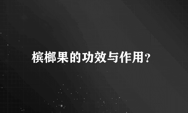 槟榔果的功效与作用？