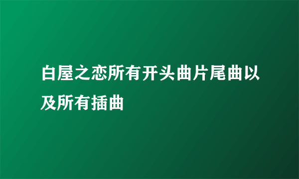 白屋之恋所有开头曲片尾曲以及所有插曲