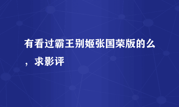 有看过霸王别姬张国荣版的么，求影评