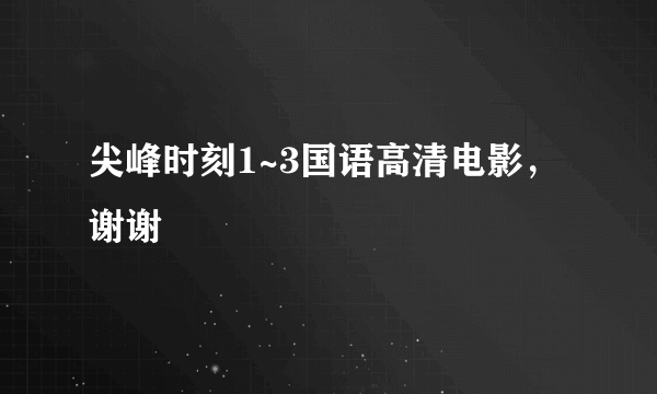 尖峰时刻1~3国语高清电影，谢谢