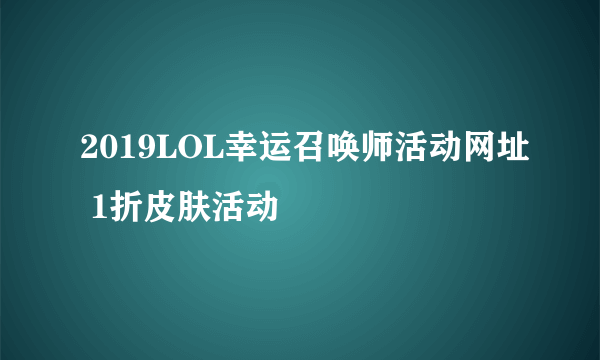 2019LOL幸运召唤师活动网址 1折皮肤活动