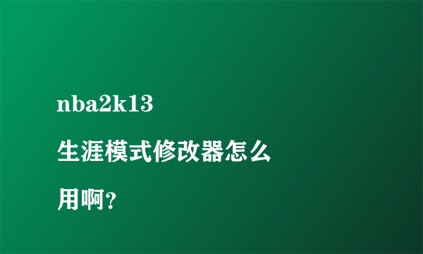 nba2k13
生涯模式修改器怎么用啊？