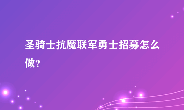 圣骑士抗魔联军勇士招募怎么做？