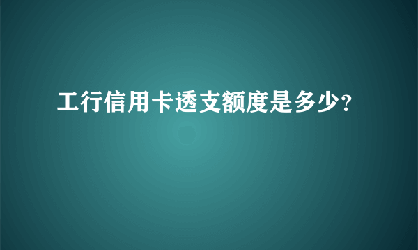 工行信用卡透支额度是多少？