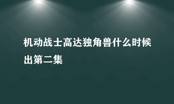 机动战士高达独角兽什么时候出第二集