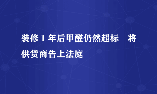 装修１年后甲醛仍然超标　将供货商告上法庭