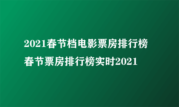 2021春节档电影票房排行榜 春节票房排行榜实时2021