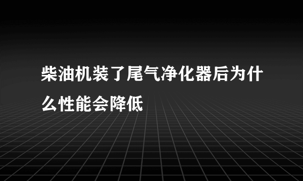 柴油机装了尾气净化器后为什么性能会降低