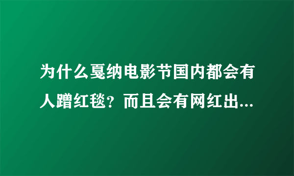 为什么戛纳电影节国内都会有人蹭红毯？而且会有网红出现在红毯上？