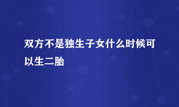 双方不是独生子女什么时候可以生二胎