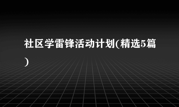 社区学雷锋活动计划(精选5篇)