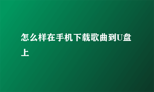 怎么样在手机下载歌曲到U盘上