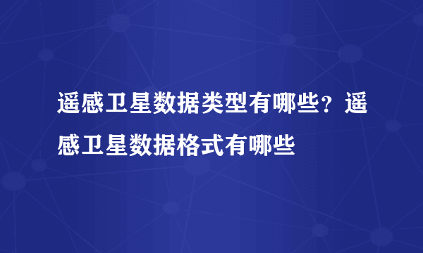 遥感卫星数据类型有哪些？遥感卫星数据格式有哪些