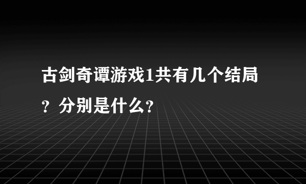 古剑奇谭游戏1共有几个结局？分别是什么？