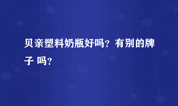 贝亲塑料奶瓶好吗？有别的牌子 吗？