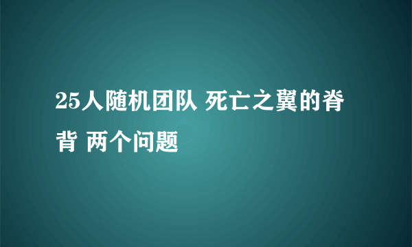 25人随机团队 死亡之翼的脊背 两个问题