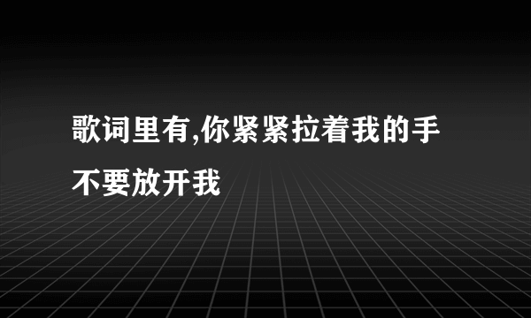 歌词里有,你紧紧拉着我的手不要放开我