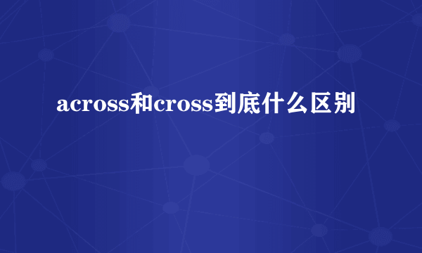 across和cross到底什么区别