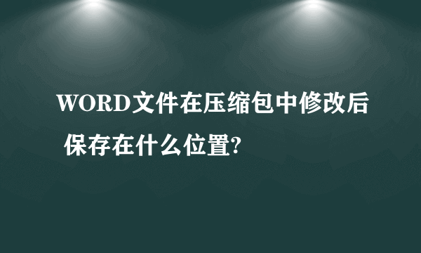 WORD文件在压缩包中修改后 保存在什么位置?