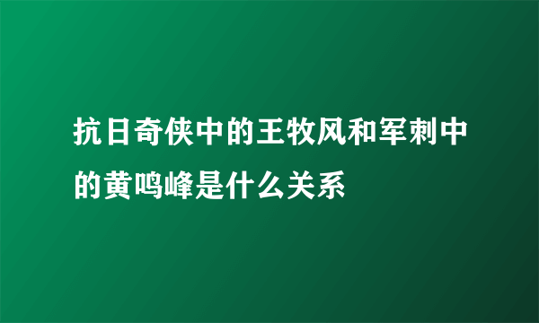 抗日奇侠中的王牧风和军刺中的黄鸣峰是什么关系