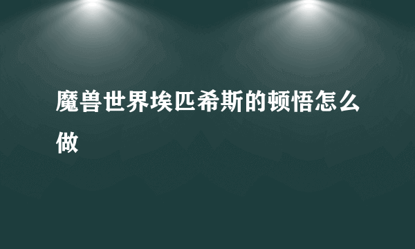 魔兽世界埃匹希斯的顿悟怎么做