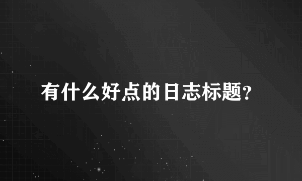 有什么好点的日志标题？