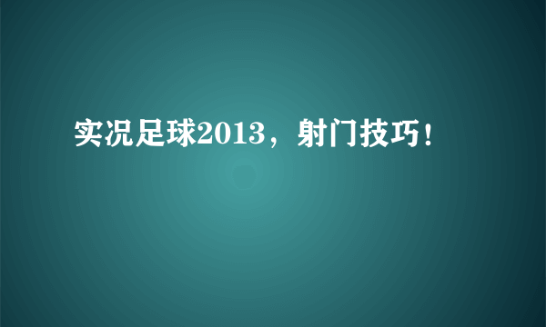 实况足球2013，射门技巧！