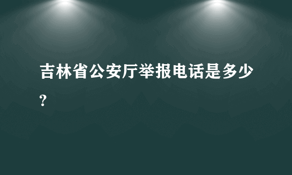 吉林省公安厅举报电话是多少?