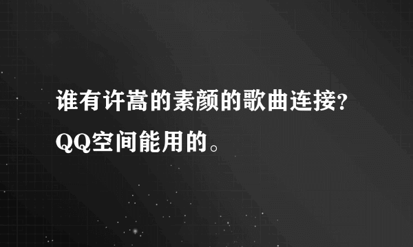 谁有许嵩的素颜的歌曲连接？QQ空间能用的。