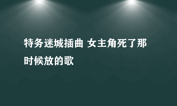 特务迷城插曲 女主角死了那时候放的歌