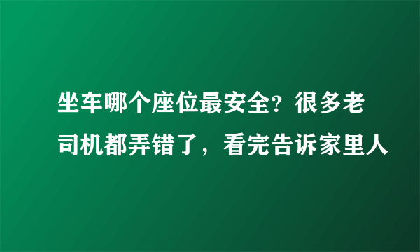 坐车哪个座位最安全？很多老司机都弄错了，看完告诉家里人