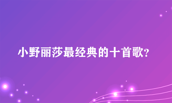 小野丽莎最经典的十首歌？