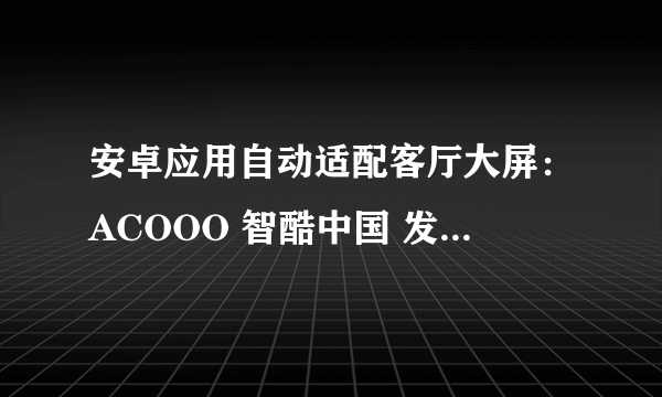 安卓应用自动适配客厅大屏：ACOOO 智酷中国 发布 万核客厅一体机