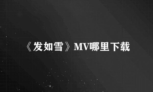 《发如雪》MV哪里下载