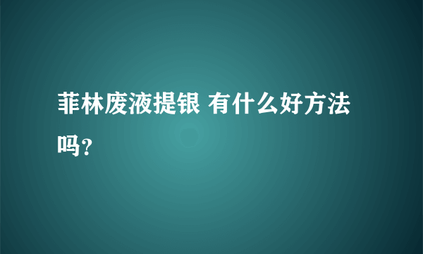 菲林废液提银 有什么好方法 吗？