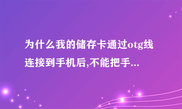 为什么我的储存卡通过otg线连接到手机后,不能把手机里的东西复制到储存卡里啊?还有怎么看储存卡是否