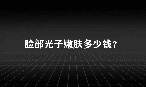 脸部光子嫩肤多少钱？