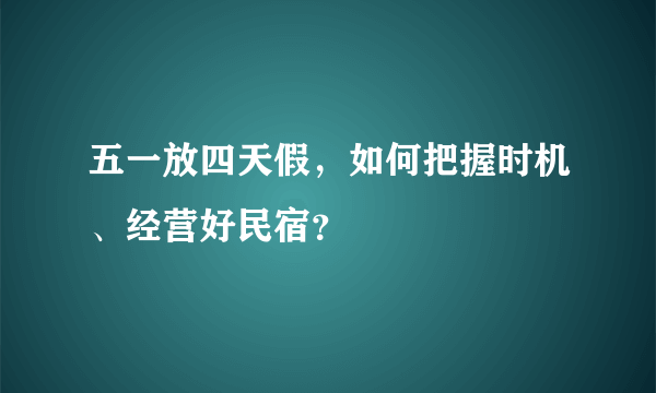 五一放四天假，如何把握时机、经营好民宿？