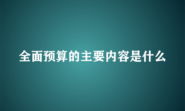 全面预算的主要内容是什么