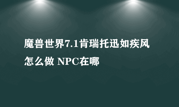 魔兽世界7.1肯瑞托迅如疾风怎么做 NPC在哪